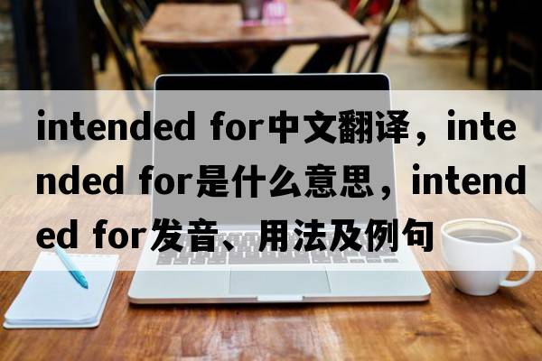 intended for中文翻譯，intended for是什么意思，intended for發(fā)音、用法及例句