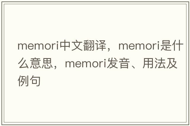 memori中文翻譯，memori是什么意思，memori發(fā)音、用法及例句