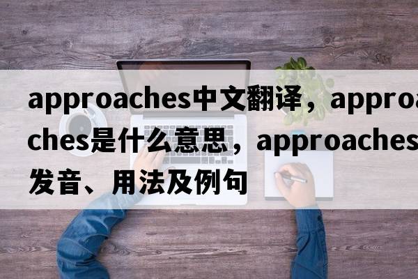 approaches中文翻譯，approaches是什么意思，approaches發(fā)音、用法及例句