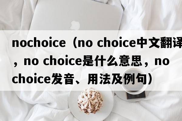 nochoice（no choice中文翻譯，no choice是什么意思，no choice發(fā)音、用法及例句）