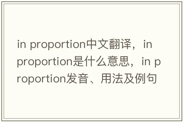 in proportion中文翻譯，in proportion是什么意思，in proportion發(fā)音、用法及例句