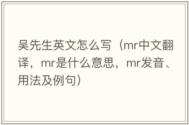 吳先生英文怎么寫(xiě)（mr中文翻譯，mr是什么意思，mr發(fā)音、用法及例句）