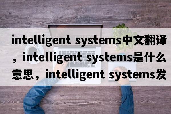 intelligent systems中文翻譯，intelligent systems是什么意思，intelligent systems發(fā)音、用法及例句