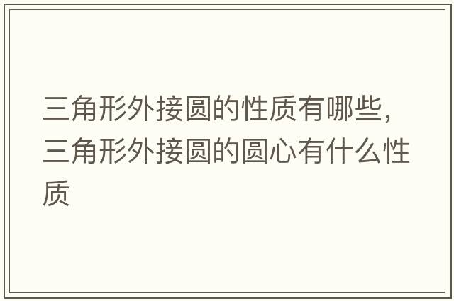 三角形外接圓的性質(zhì)有哪些，三角形外接圓的圓心有什么性質(zhì)
