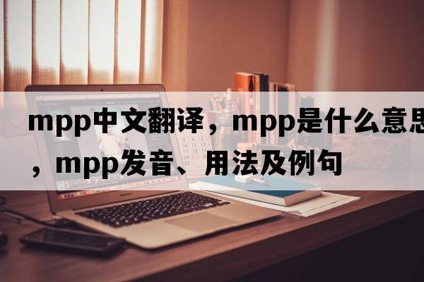 mpp中文翻譯，mpp是什么意思，mpp發(fā)音、用法及例句