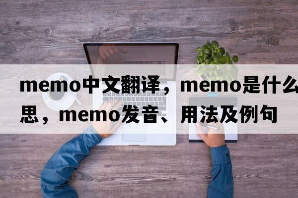 memo中文翻譯，memo是什么意思，memo發(fā)音、用法及例句
