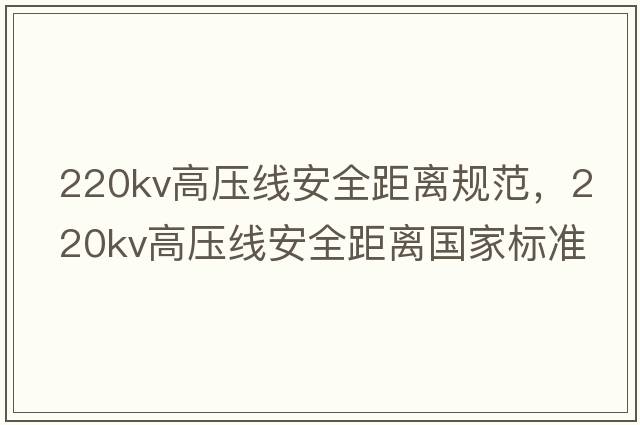 220kv高壓線(xiàn)安全距離規范，220kv高壓線(xiàn)安全距離國家標準