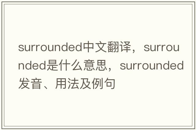 surrounded中文翻譯，surrounded是什么意思，surrounded發(fā)音、用法及例句