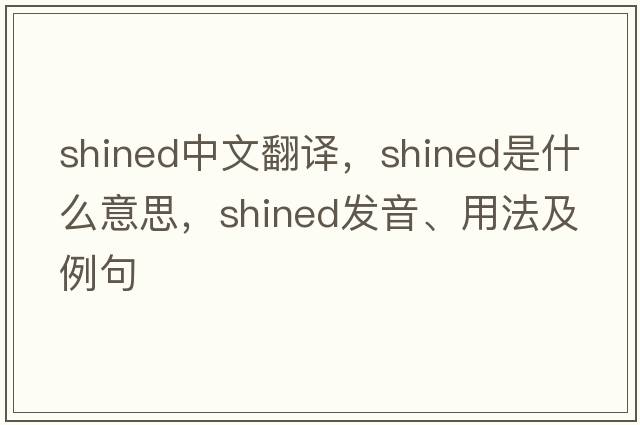 shined中文翻譯，shined是什么意思，shined發(fā)音、用法及例句