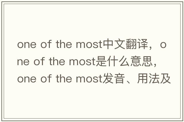 one of the most中文翻譯，one of the most是什么意思，one of the most發(fā)音、用法及例句