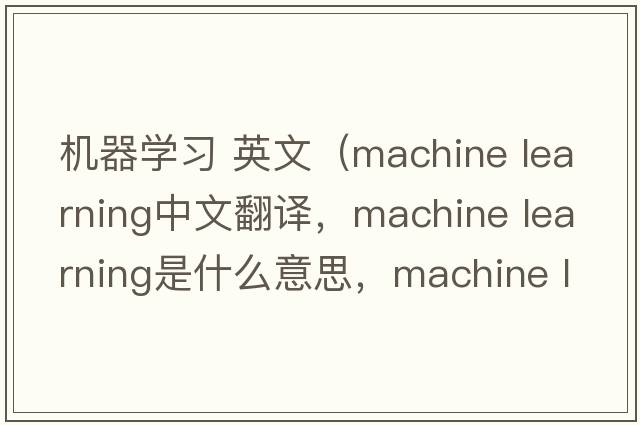 機器學(xué)習 英文（machine learning中文翻譯，machine learning是什么意思，machine learning發(fā)音、用法及例句）