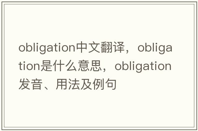 obligation中文翻譯，obligation是什么意思，obligation發(fā)音、用法及例句