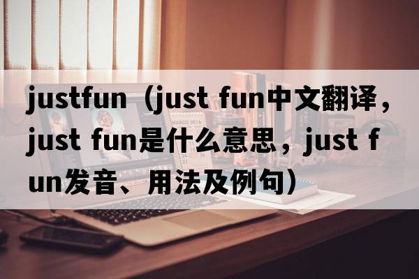 justfun（just fun中文翻譯，just fun是什么意思，just fun發(fā)音、用法及例句）
