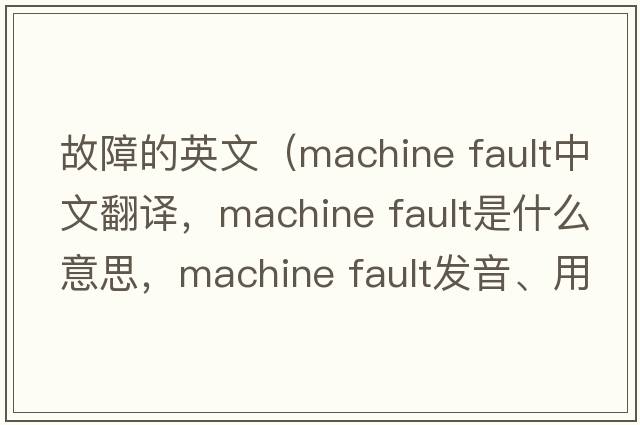 故障的英文（machine fault中文翻譯，machine fault是什么意思，machine fault發(fā)音、用法及例句）