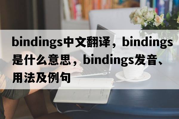 bindings中文翻譯，bindings是什么意思，bindings發(fā)音、用法及例句