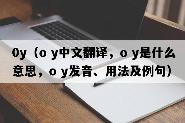 0y（o y中文翻譯，o y是什么意思，o y發(fā)音、用法及例句）