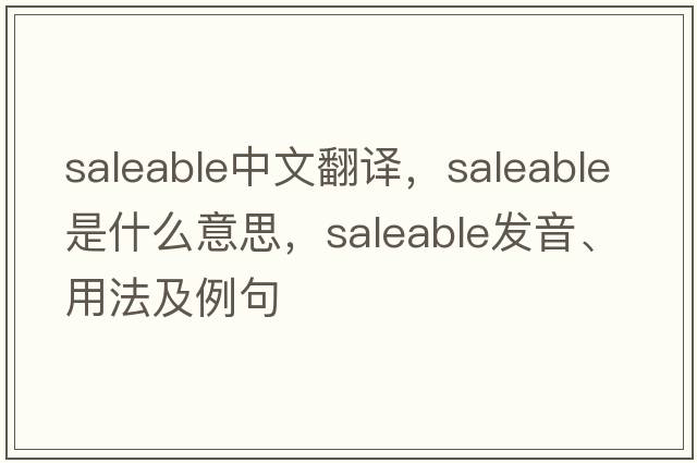 saleable中文翻譯，saleable是什么意思，saleable發(fā)音、用法及例句