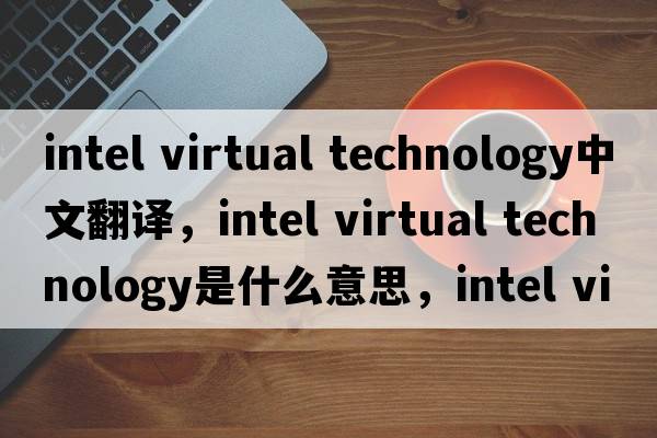 intel virtual technology中文翻譯，intel virtual technology是什么意思，intel virtual technology發(fā)音、用法及例句
