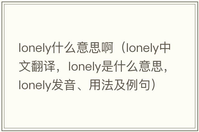lonely什么意思?。╨onely中文翻譯，lonely是什么意思，lonely發(fā)音、用法及例句）