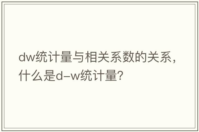 dw統計量與相關(guān)系數的關(guān)系，什么是D-W統計量？