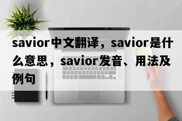 savior中文翻譯，savior是什么意思，savior發(fā)音、用法及例句