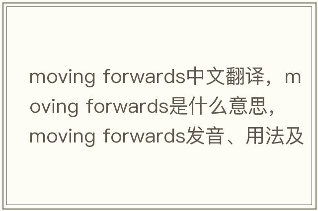 moving forwards中文翻譯，moving forwards是什么意思，moving forwards發(fā)音、用法及例句