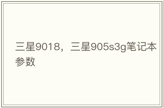 三星9018，三星905s3g筆記本參數