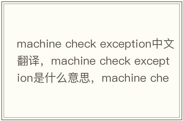 machine check exception中文翻譯，machine check exception是什么意思，machine check exception發(fā)音、用法及例句
