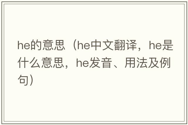 He的意思（he中文翻譯，he是什么意思，he發(fā)音、用法及例句）