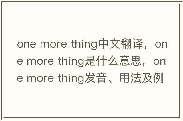 one more thing中文翻譯，one more thing是什么意思，one more thing發(fā)音、用法及例句