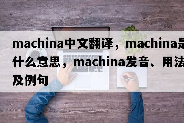 machina中文翻譯，machina是什么意思，machina發(fā)音、用法及例句