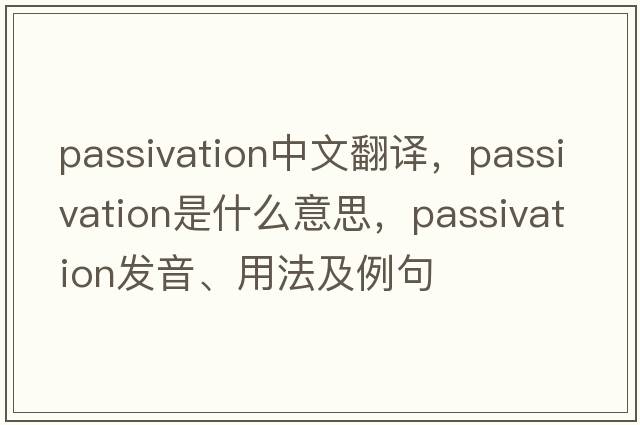 passivation中文翻譯，passivation是什么意思，passivation發(fā)音、用法及例句
