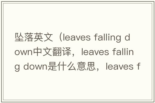 墜落英文（leaves falling down中文翻譯，leaves falling down是什么意思，leaves falling down發(fā)音、用法及例句）