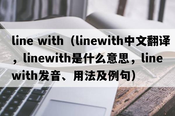 line with（linewith中文翻譯，linewith是什么意思，linewith發(fā)音、用法及例句）