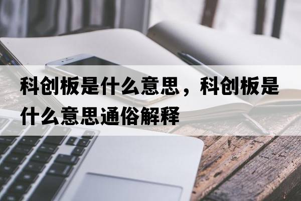 科創(chuàng  )板是什么意思，科創(chuàng  )板是什么意思通俗解釋