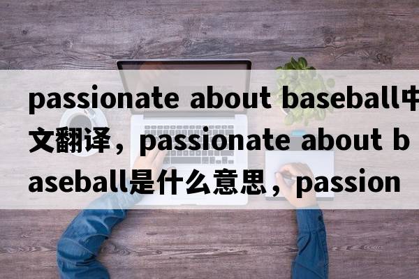 passionate about baseball中文翻譯，passionate about baseball是什么意思，passionate about baseball發(fā)音、用法及例句