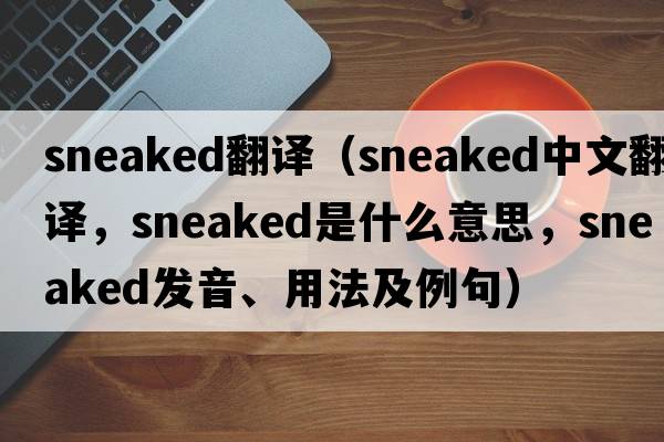 sneaked翻譯（sneaked中文翻譯，sneaked是什么意思，sneaked發(fā)音、用法及例句）