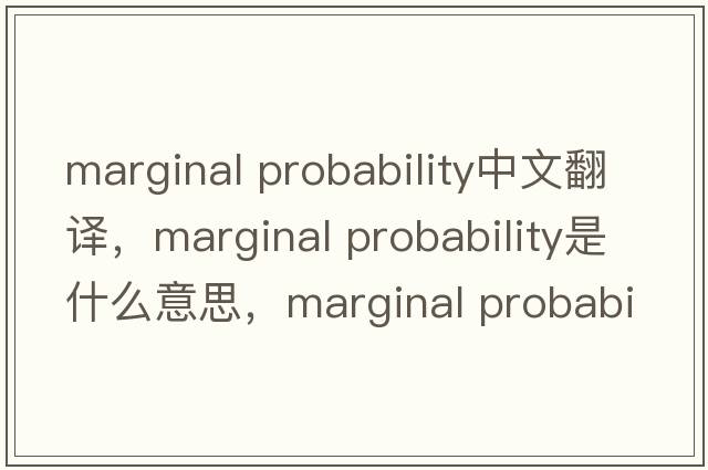 marginal probability中文翻譯，marginal probability是什么意思，marginal probability發(fā)音、用法及例句