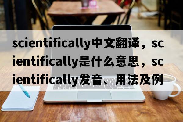 scientifically中文翻譯，scientifically是什么意思，scientifically發(fā)音、用法及例句