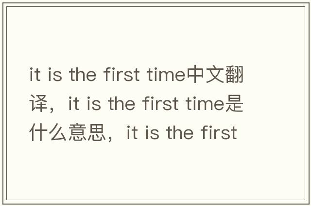 it is the first time中文翻譯，it is the first time是什么意思，it is the first time發(fā)音、用法及例句