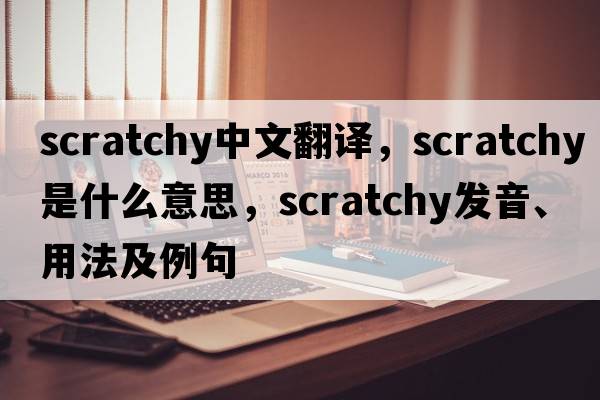 scratchy中文翻譯，scratchy是什么意思，scratchy發(fā)音、用法及例句