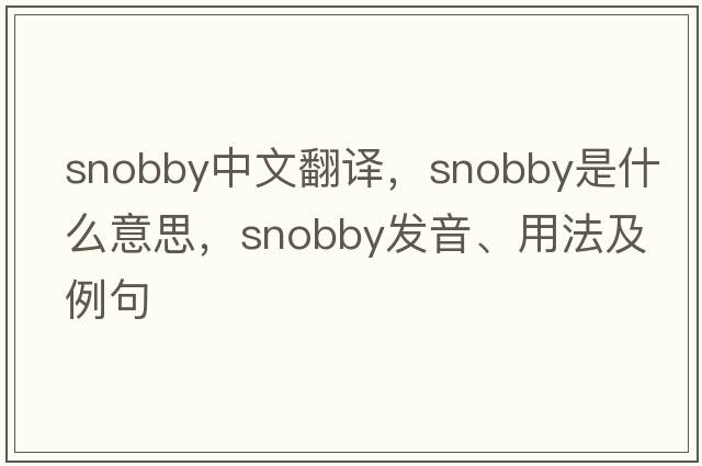 snobby中文翻譯，snobby是什么意思，snobby發(fā)音、用法及例句