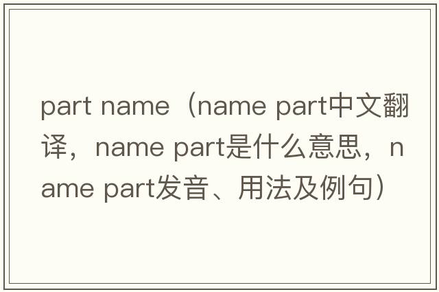 part name（name part中文翻譯，name part是什么意思，name part發(fā)音、用法及例句）