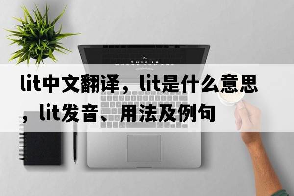 lit中文翻譯，lit是什么意思，lit發(fā)音、用法及例句
