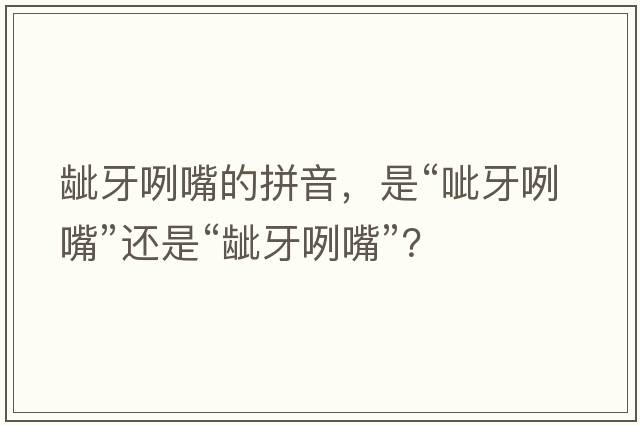 齜牙咧嘴的拼音，是“呲牙咧嘴”還是“齜牙咧嘴”？