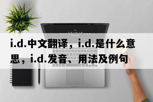 i.d.中文翻譯，i.d.是什么意思，i.d.發(fā)音、用法及例句