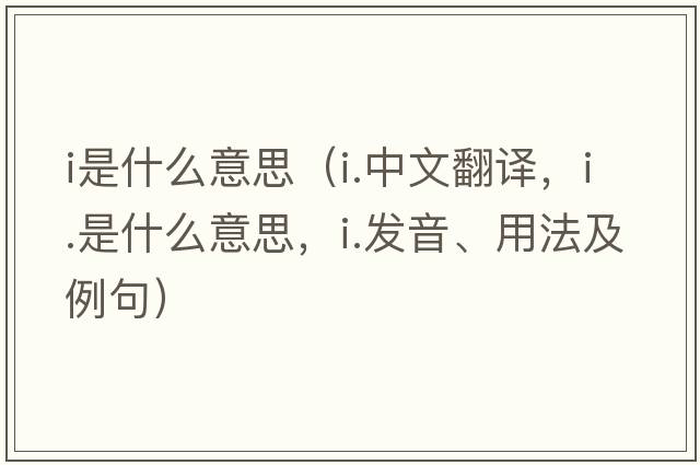 i是什么意思（i.中文翻譯，i.是什么意思，i.發(fā)音、用法及例句）
