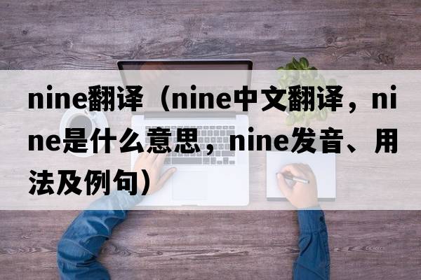 nine翻譯（nine中文翻譯，nine是什么意思，nine發(fā)音、用法及例句）