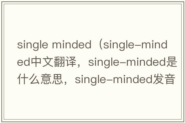 single minded（single-minded中文翻譯，single-minded是什么意思，single-minded發(fā)音、用法及例句）