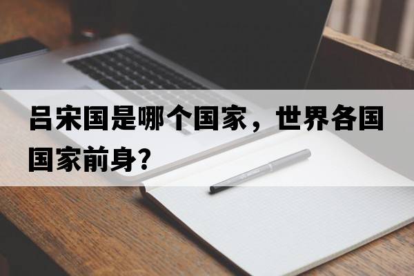 呂宋國是哪個(gè)國家，世界各國國家前身？